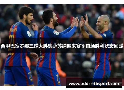 西甲巴塞罗那三球大胜奥萨苏纳迎来赛季首场胜利状态回暖