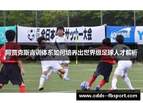 阿贾克斯青训体系如何培养出世界级足球人才解析