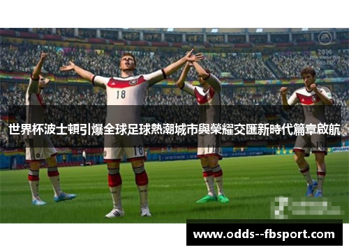 世界杯波士頓引爆全球足球熱潮城市與榮耀交匯新時代篇章啟航 世界杯波士頓引爆全球足球熱潮城市與榮耀交匯新時代篇章啟航