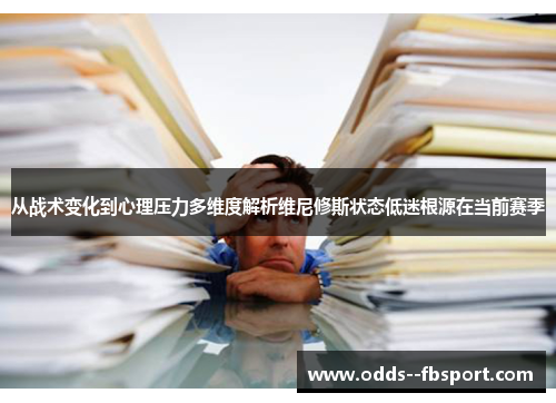 从战术变化到心理压力多维度解析维尼修斯状态低迷根源在当前赛季 从战术变化到心理压力多维度解析维尼修斯状态低迷根源在当前赛季