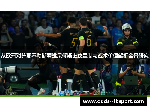 从欧冠对阵那不勒斯看维尼修斯进攻牵制与战术价值解析全景研究 从欧冠对阵那不勒斯看维尼修斯进攻牵制与战术价值解析全景研究
