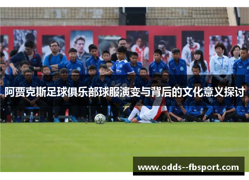 阿贾克斯足球俱乐部球服演变与背后的文化意义探讨 阿贾克斯足球俱乐部球服演变与背后的文化意义探讨