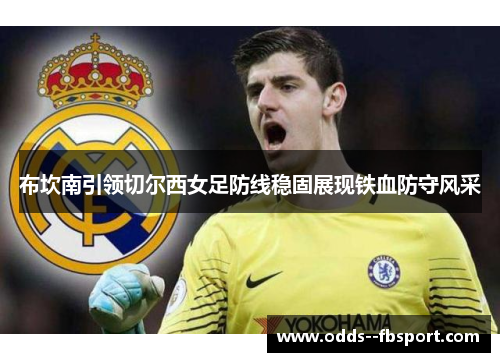 布坎南引领切尔西女足防线稳固展现铁血防守风采