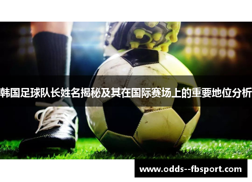 韩国足球队长姓名揭秘及其在国际赛场上的重要地位分析