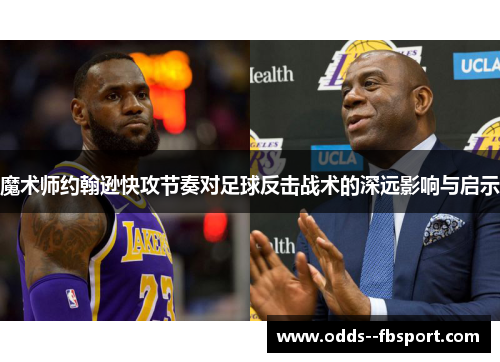魔术师约翰逊快攻节奏对足球反击战术的深远影响与启示 魔术师约翰逊快攻节奏对足球反击战术的深远影响与启示