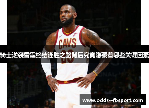 骑士逆袭雷霆终结连胜之路背后究竟隐藏着哪些关键因素 骑士逆袭雷霆终结连胜之路背后究竟隐藏着哪些关键因素