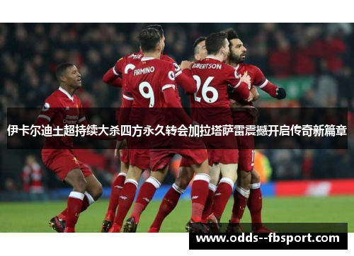 伊卡尔迪土超持续大杀四方永久转会加拉塔萨雷震撼开启传奇新篇章 伊卡尔迪土超持续大杀四方永久转会加拉塔萨雷震撼开启传奇新篇章