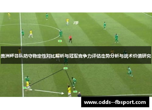 美洲杯各队防守稳定性对比解析与冠军竞争力评估走势分析与战术价值研究 美洲杯各队防守稳定性对比解析与冠军竞争力评估走势分析与战术价值研究