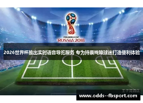 2026世界杯推出实时语音导览服务 专为持票残障球迷打造便利体验